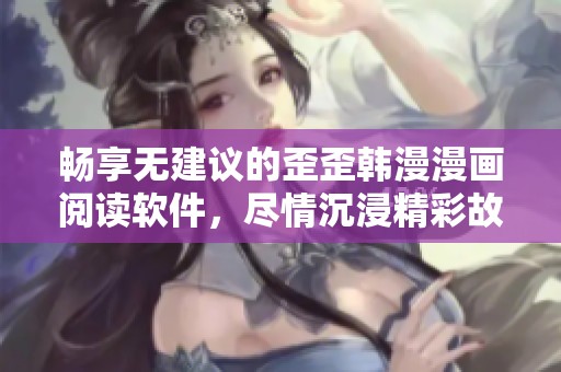 畅享无建议的歪歪韩漫漫画阅读软件，尽情沉浸精彩故事