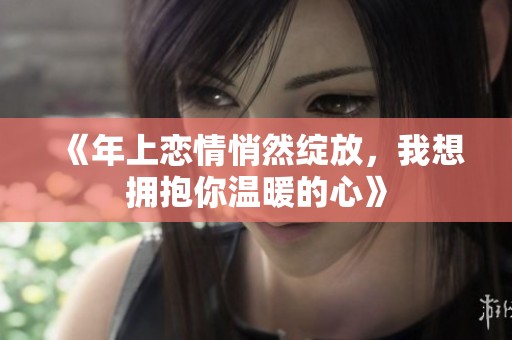 《年上恋情悄然绽放，我想拥抱你温暖的心》