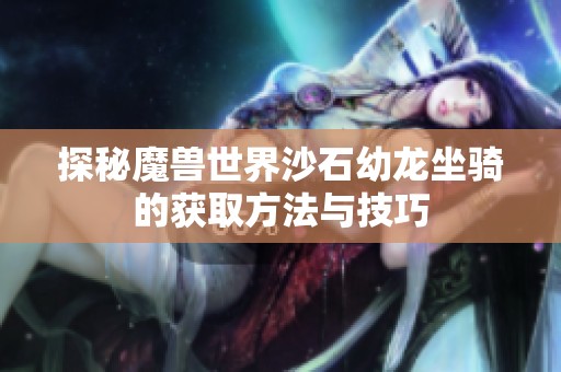 探秘魔兽世界沙石幼龙坐骑的获取方法与技巧