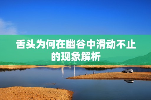 舌头为何在幽谷中滑动不止的现象解析