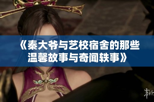 《秦大爷与艺校宿舍的那些温馨故事与奇闻轶事》