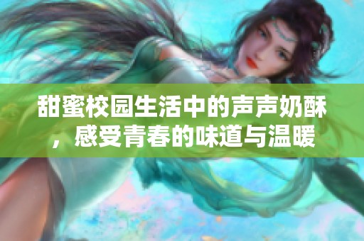 甜蜜校园生活中的声声奶酥，感受青春的味道与温暖