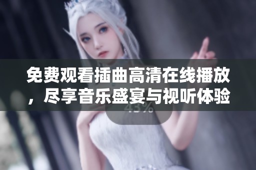 免费观看插曲高清在线播放，尽享音乐盛宴与视听体验