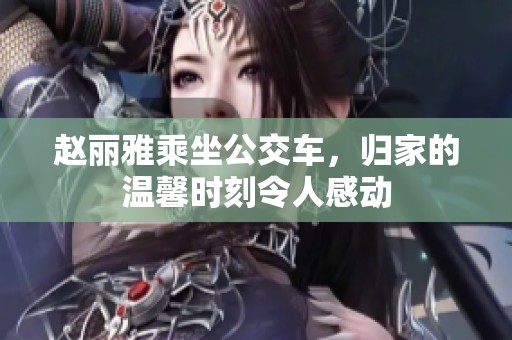 赵丽雅乘坐公交车，归家的温馨时刻令人感动
