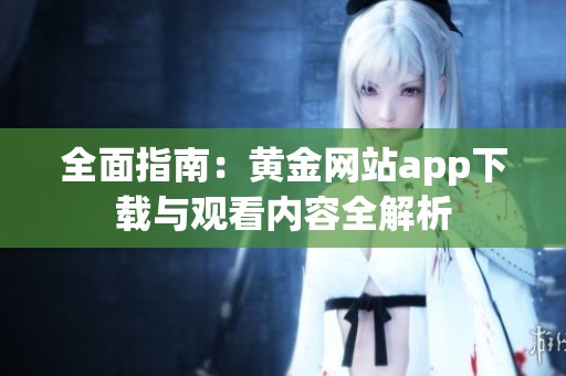 全面指南：黄金网站app下载与观看内容全解析
