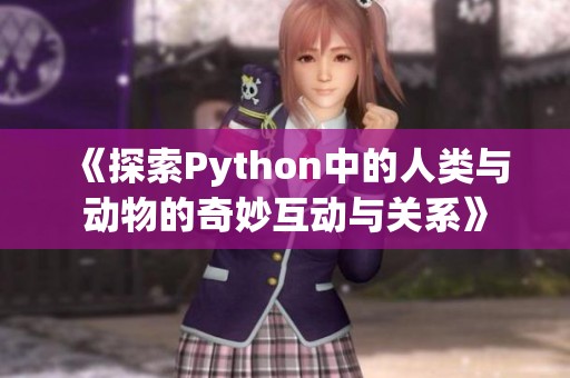 《探索Python中的人类与动物的奇妙互动与关系》