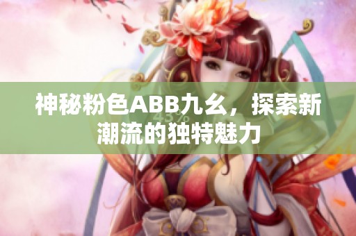 神秘粉色ABB九幺，探索新潮流的独特魅力