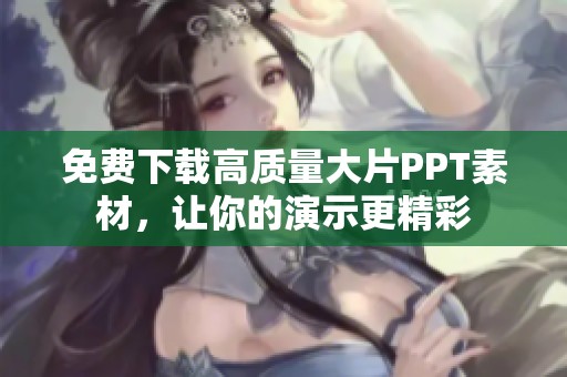 免费下载高质量大片PPT素材，让你的演示更精彩