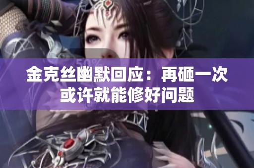 金克丝幽默回应：再砸一次或许就能修好问题