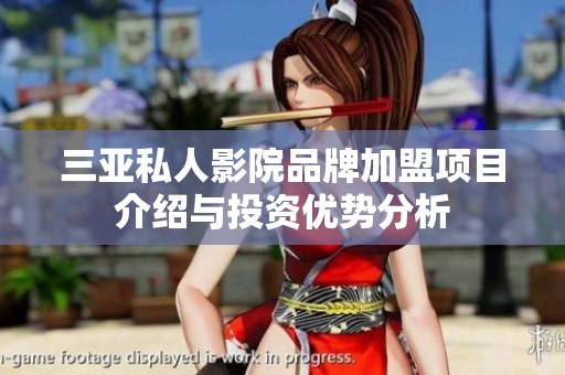 三亚私人影院品牌加盟项目介绍与投资优势分析
