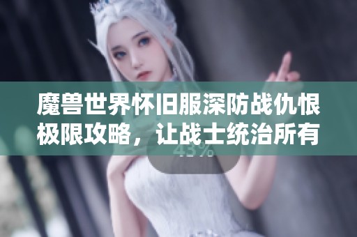 魔兽世界怀旧服深防战仇恨极限攻略，让战士统治所有职业OT