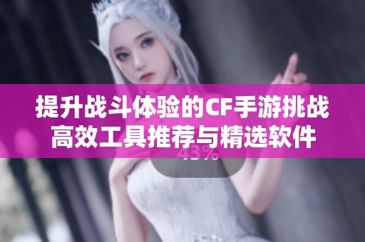 提升战斗体验的CF手游挑战高效工具推荐与精选软件