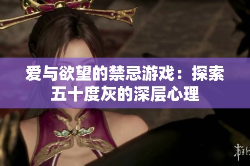 爱与欲望的禁忌游戏：探索五十度灰的深层心理