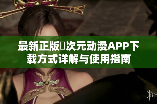 最新正版囧次元动漫APP下载方式详解与使用指南