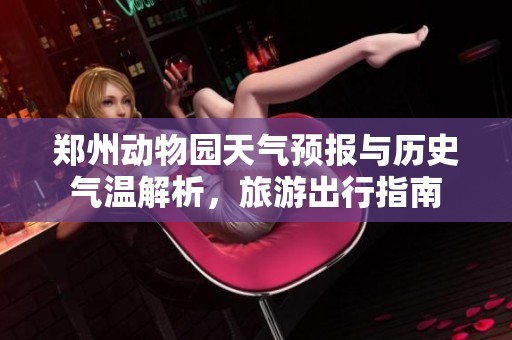 郑州动物园天气预报与历史气温解析，旅游出行指南