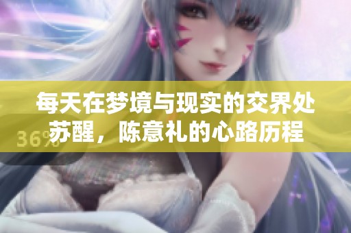 每天在梦境与现实的交界处苏醒，陈意礼的心路历程