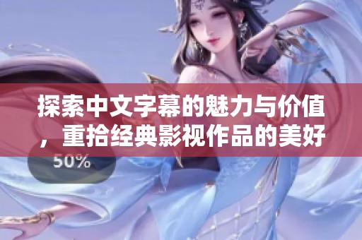 探索中文字幕的魅力与价值，重拾经典影视作品的美好体验