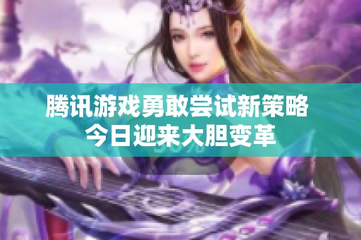 腾讯游戏勇敢尝试新策略 今日迎来大胆变革