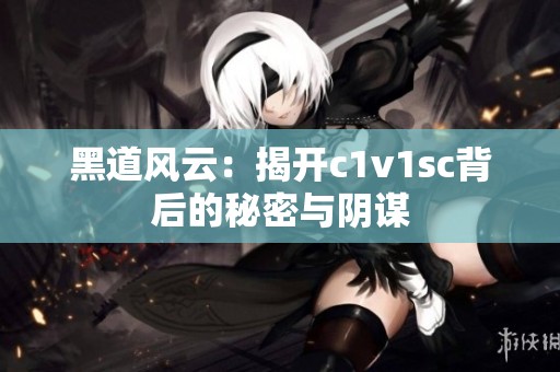 黑道风云：揭开c1v1sc背后的秘密与阴谋