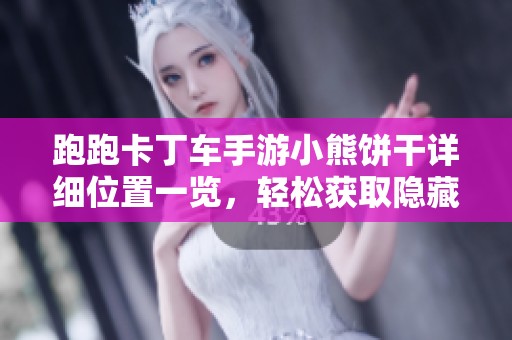 跑跑卡丁车手游小熊饼干详细位置一览，轻松获取隐藏宝藏的方法