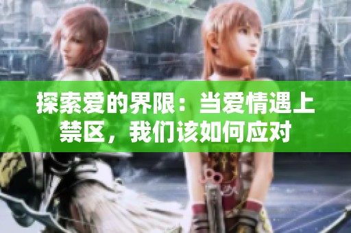 探索爱的界限：当爱情遇上禁区，我们该如何应对