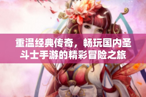 重温经典传奇，畅玩国内圣斗士手游的精彩冒险之旅