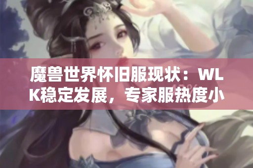 魔兽世界怀旧服现状：WLK稳定发展，专家服热度小幅回落