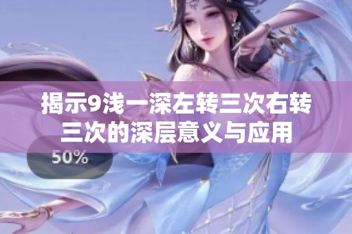 揭示9浅一深左转三次右转三次的深层意义与应用
