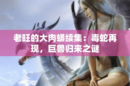 老旺的大肉蟒续集：毒蛇再现，巨兽归来之谜