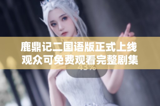 鹿鼎记二国语版正式上线 观众可免费观看完整剧集