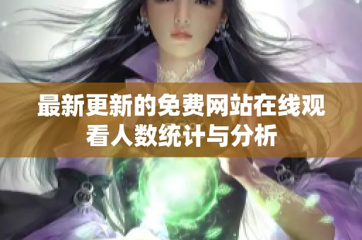 最新更新的免费网站在线观看人数统计与分析