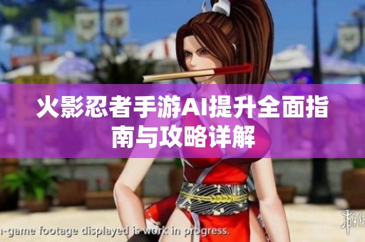 火影忍者手游AI提升全面指南与攻略详解