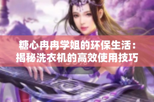 糖心冉冉学姐的环保生活：揭秘洗衣机的高效使用技巧