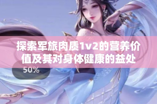 探索军旅肉质1v2的营养价值及其对身体健康的益处
