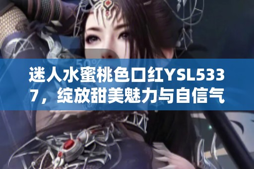 迷人水蜜桃色口红YSL5337，绽放甜美魅力与自信气质