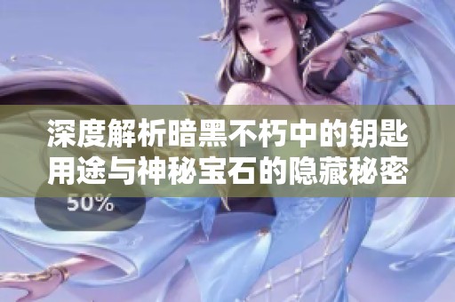 深度解析暗黑不朽中的钥匙用途与神秘宝石的隐藏秘密