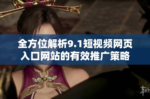 全方位解析9.1短视频网页入口网站的有效推广策略