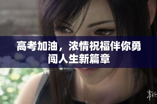 高考加油，浓情祝福伴你勇闯人生新篇章