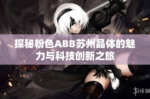 探秘粉色ABB苏州晶体的魅力与科技创新之旅