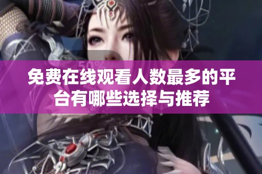 免费在线观看人数最多的平台有哪些选择与推荐