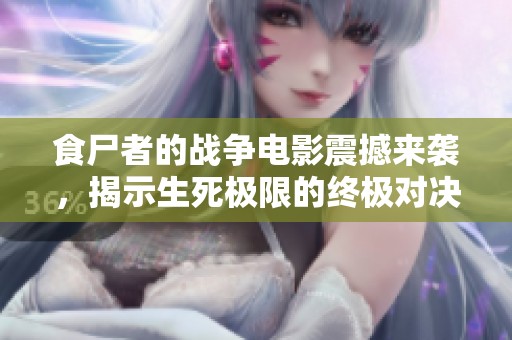 食尸者的战争电影震撼来袭，揭示生死极限的终极对决