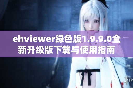 ehviewer绿色版1.9.9.0全新升级版下载与使用指南