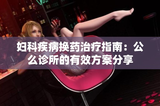 妇科疾病换药治疗指南：公么诊所的有效方案分享