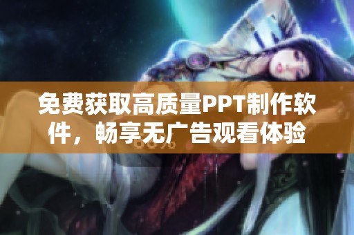 免费获取高质量PPT制作软件，畅享无广告观看体验