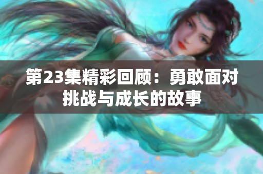 第23集精彩回顾：勇敢面对挑战与成长的故事