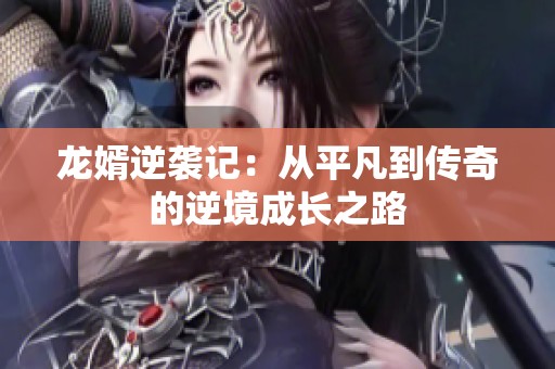 龙婿逆袭记：从平凡到传奇的逆境成长之路