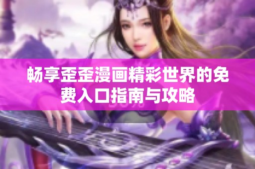 畅享歪歪漫画精彩世界的免费入口指南与攻略