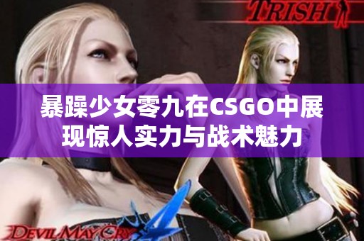暴躁少女零九在CSGO中展现惊人实力与战术魅力
