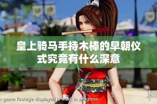 皇上骑马手持木棒的早朝仪式究竟有什么深意