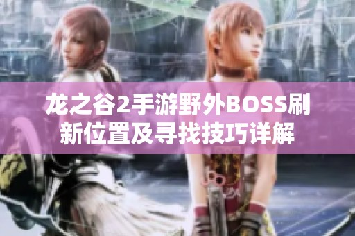 龙之谷2手游野外BOSS刷新位置及寻找技巧详解